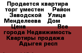 Продается квартира , торг уместен. › Район ­ Заводской › Улица ­ Менделеева › Дом ­ 13 › Цена ­ 2 150 000 - Все города Недвижимость » Квартиры продажа   . Адыгея респ.